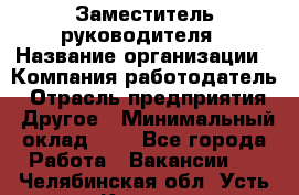 Заместитель руководителя › Название организации ­ Компания-работодатель › Отрасль предприятия ­ Другое › Минимальный оклад ­ 1 - Все города Работа » Вакансии   . Челябинская обл.,Усть-Катав г.